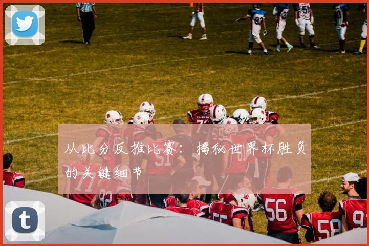 从比分反推比赛:揭秘世界杯胜负的关键细节