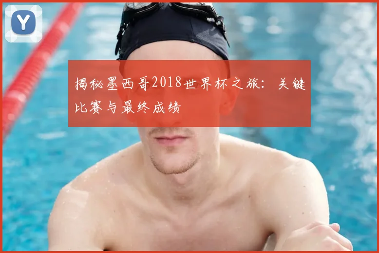 揭秘墨西哥2018世界杯之旅:关键比赛与最终成绩
