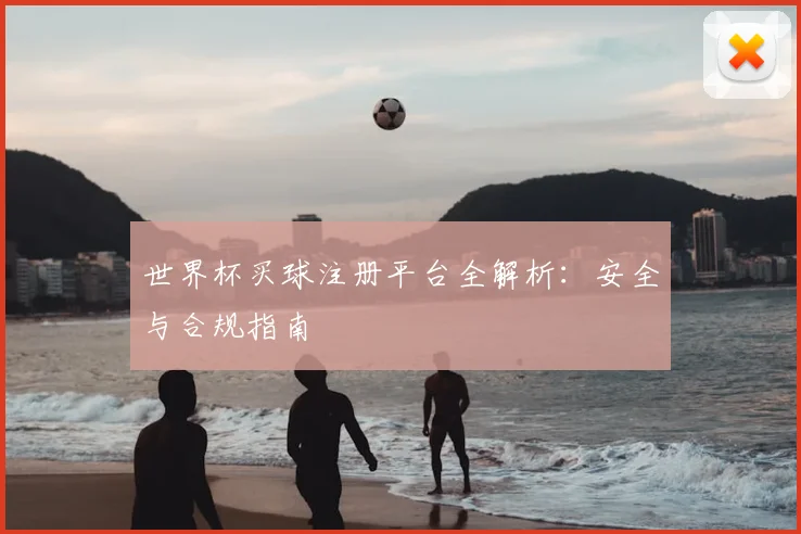 世界杯买球注册平台全解析：安全与合规指南