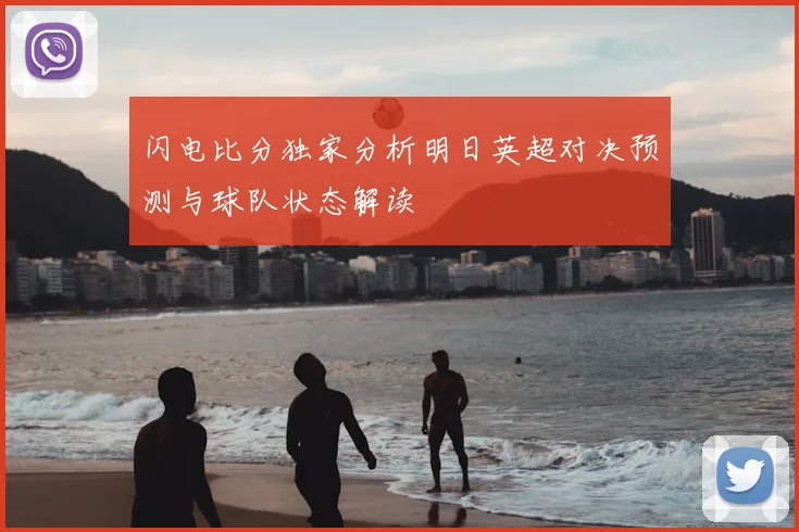 闪电比分独家分析明日英超对决预测与球队状态解读