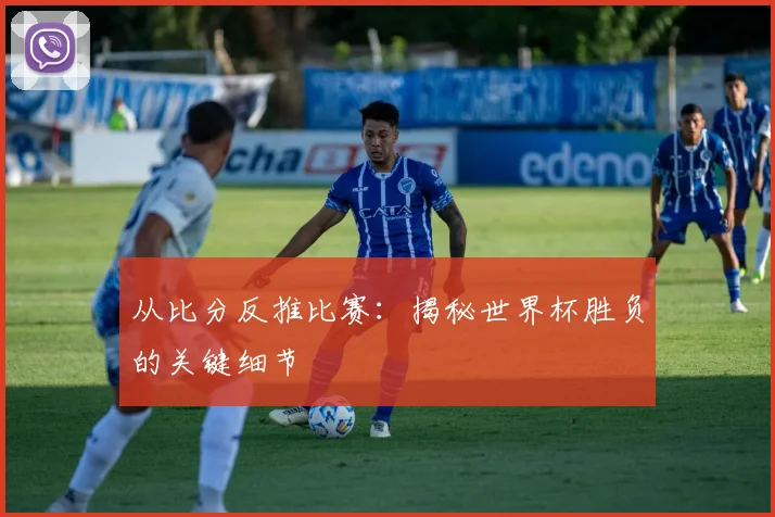 从比分反推比赛:揭秘世界杯胜负的关键细节