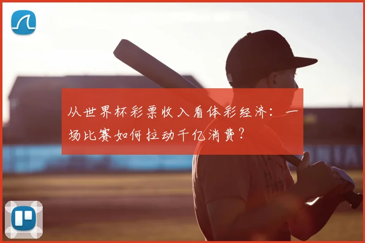 从世界杯彩票收入看体彩经济：一场比赛如何拉动千亿消费？
