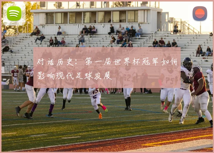 对话历史:第一届世界杯冠军如何影响现代足球发展