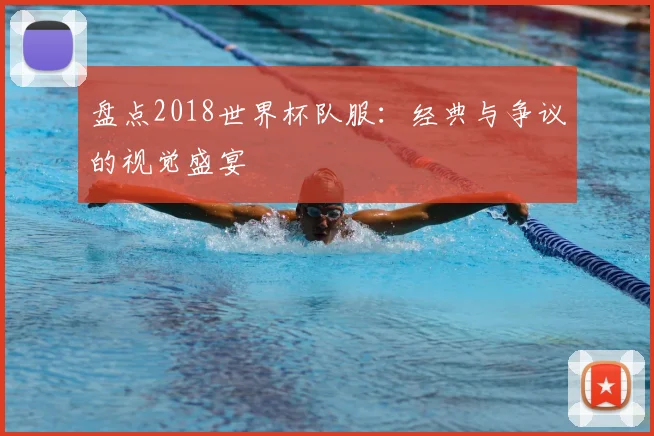 盘点2018世界杯队服：经典与争议的视觉盛宴