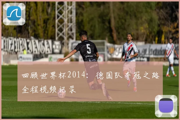 回顾世界杯2014:德国队夺冠之路全程视频记录