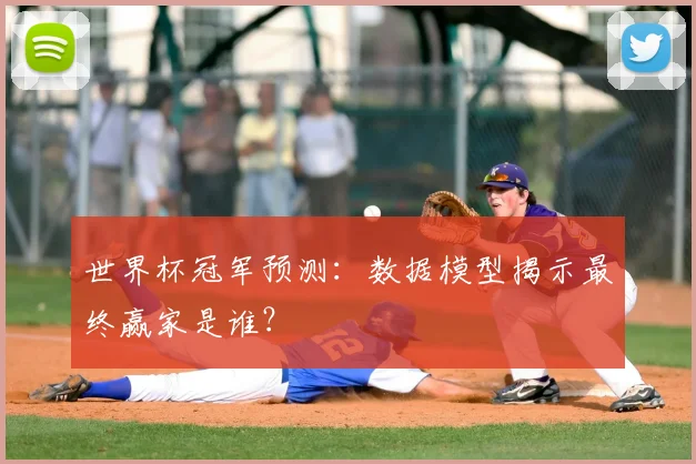 世界杯冠军预测:数据模型揭示最终赢家是谁?