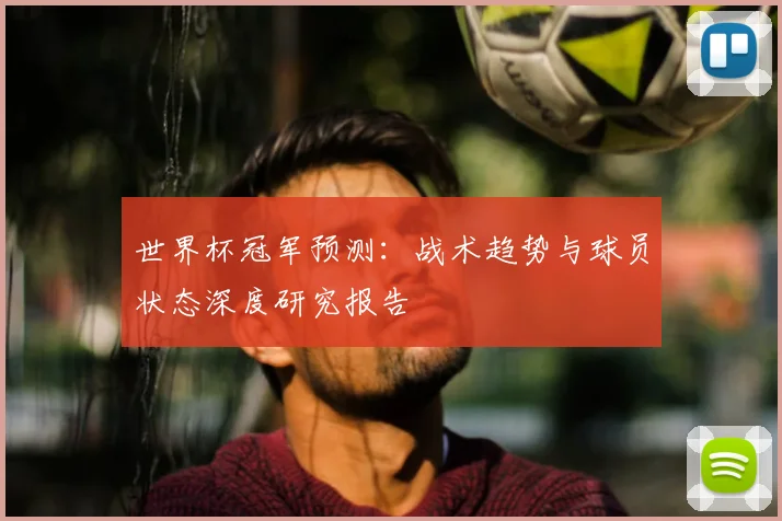世界杯冠军预测:战术趋势与球员状态深度研究报告