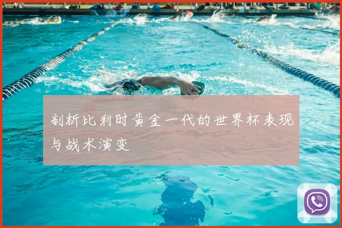 剖析比利时黄金一代的世界杯表现与战术演变