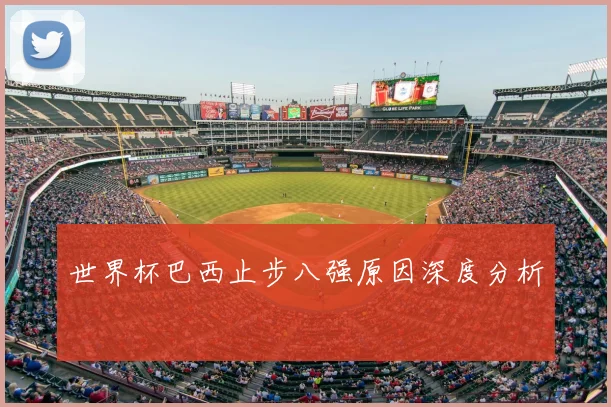 世界杯巴西止步八强原因深度分析
