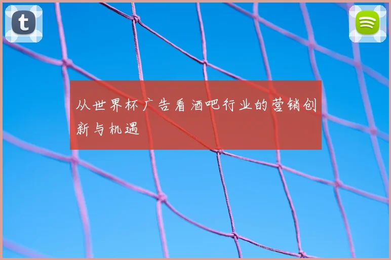 从世界杯广告看酒吧行业的营销创新与机遇