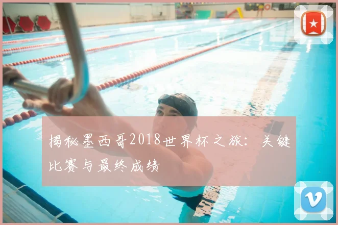揭秘墨西哥2018世界杯之旅:关键比赛与最终成绩