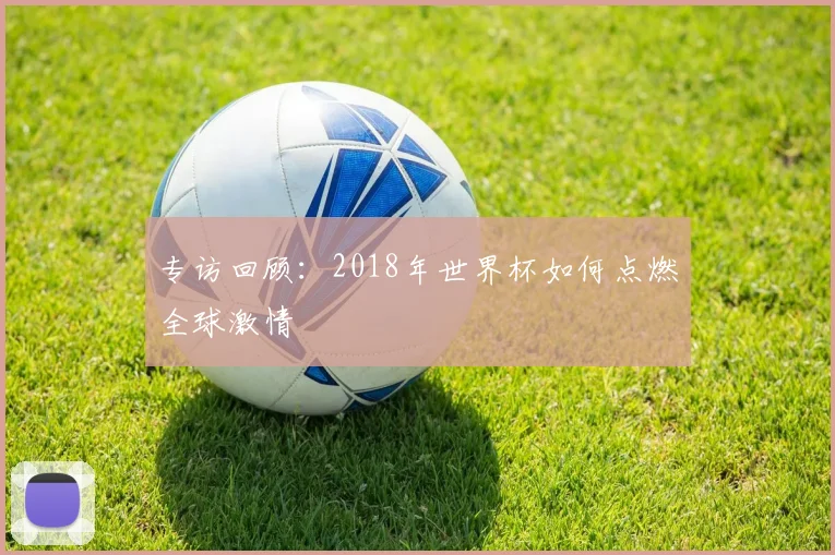 专访回顾：2018年世界杯如何点燃全球激情