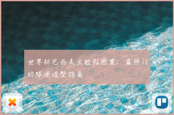 世界杯巴西美女脸贴图案：最热门的球迷造型指南