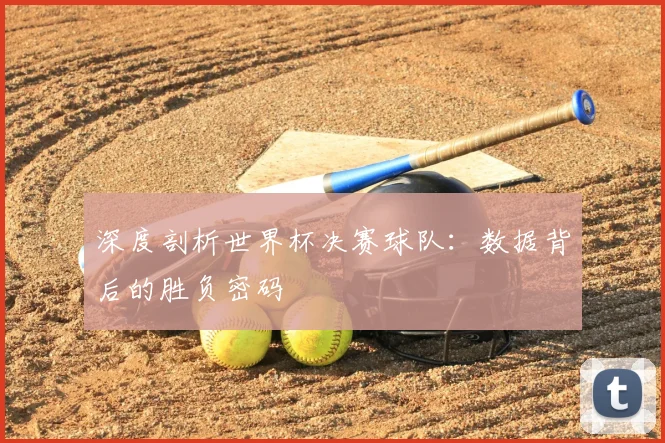 深度剖析世界杯决赛球队：数据背后的胜负密码